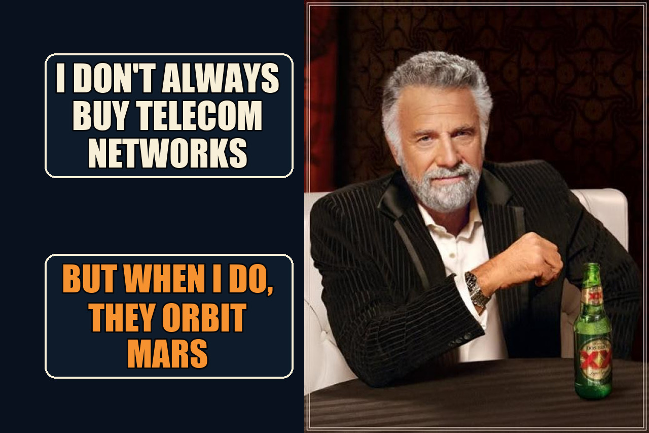 Most Interesting Man in the World meme with the setup I don't always buy telecom networks and the payoff But when I do, they orbit Mars.