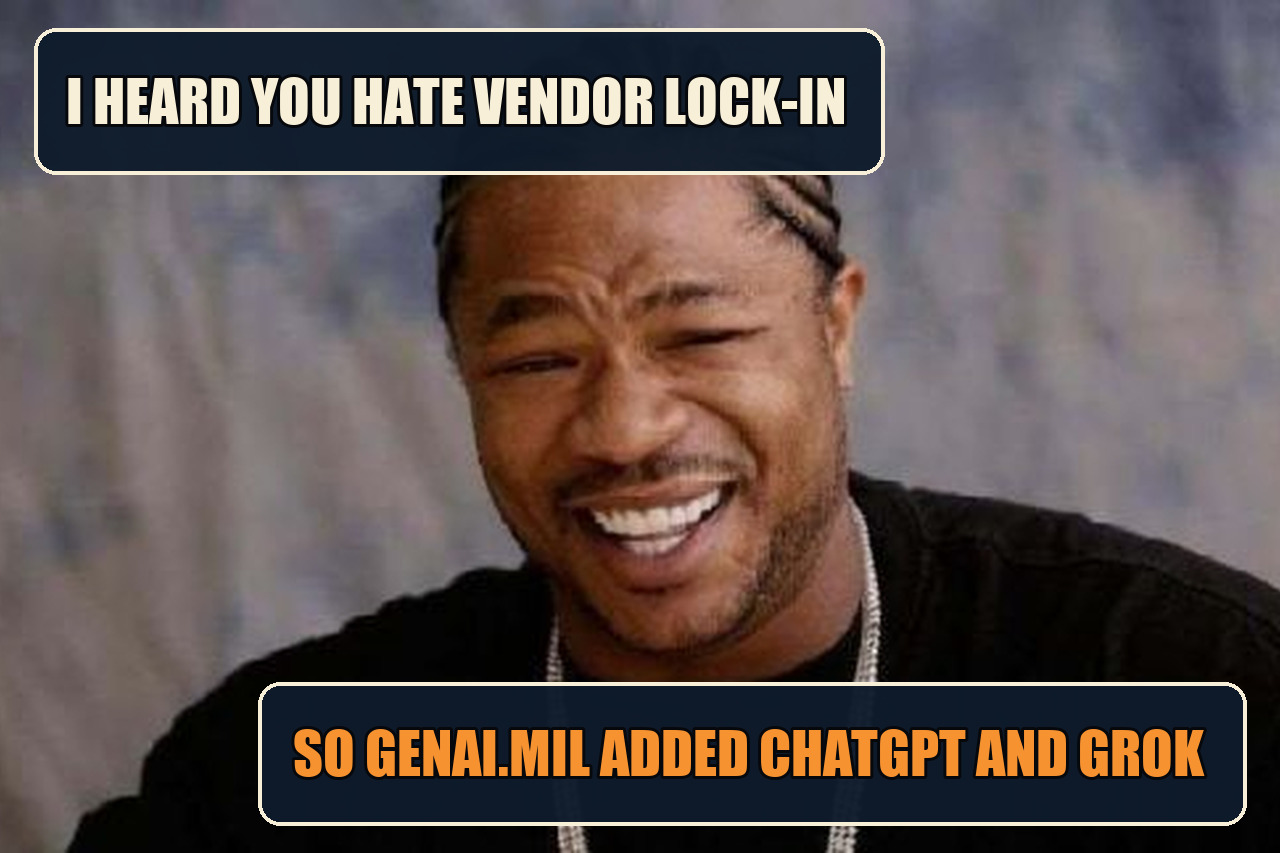 Yo Dawg Xzibit meme with the setup I heard you hate vendor lock-in and the payoff So GenAI.mil added ChatGPT and Grok.