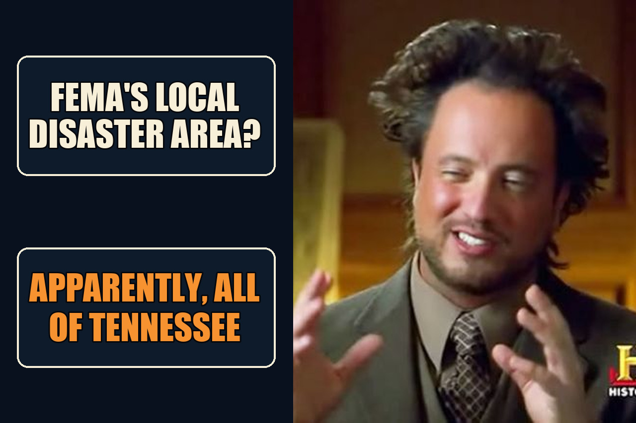 Ancient Aliens meme with the setup FEMA's local disaster area? and the payoff Apparently, all of Tennessee.