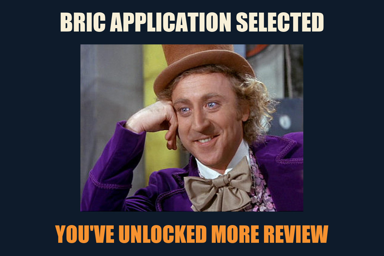 Condescending Wonka meme: BRIC APPLICATION SELECTED / YOU'VE UNLOCKED MORE REVIEW