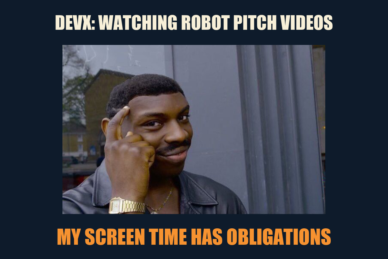 Roll Safe meme: DEVX: WATCHING ROBOT PITCH VIDEOS / MY SCREEN TIME HAS OBLIGATIONS