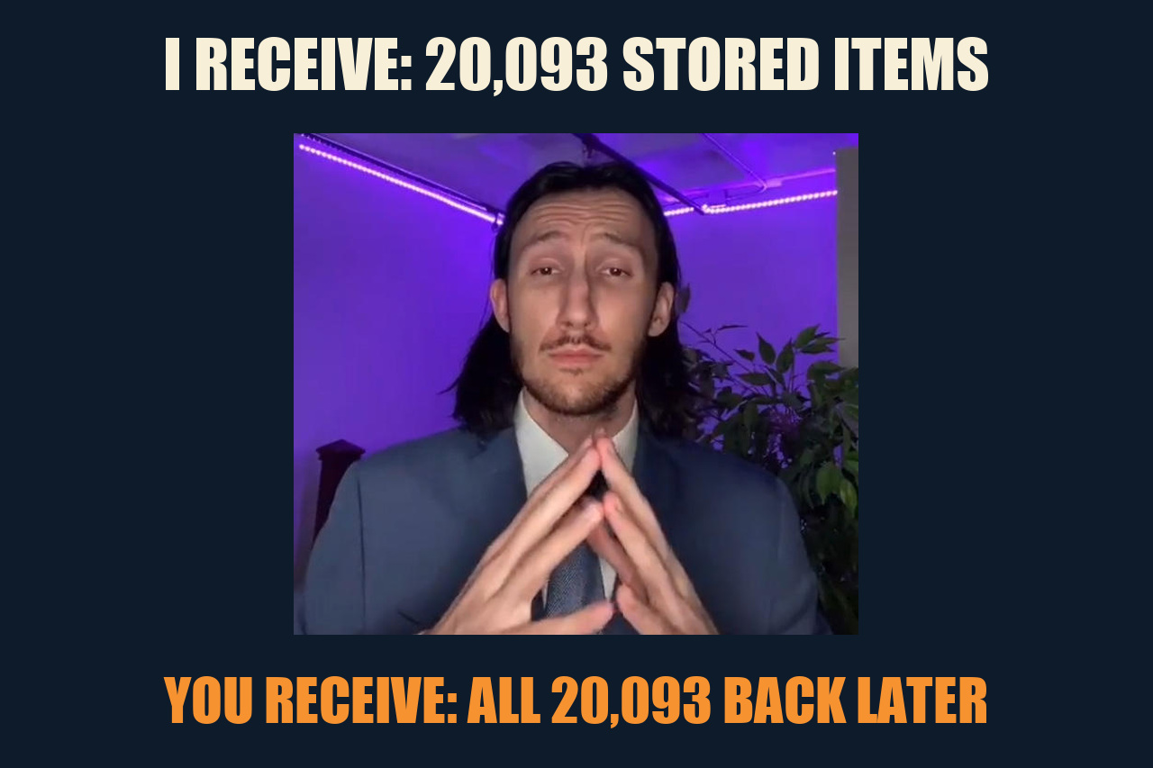 Trade Offer meme: I RECEIVE: 20,093 STORED ITEMS / YOU RECEIVE: ALL 20,093 BACK LATER