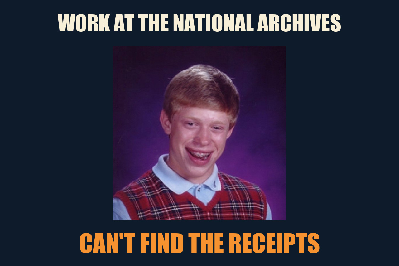 Bad Luck Brian meme: WORK AT THE NATIONAL ARCHIVES / CAN'T FIND THE RECEIPTS