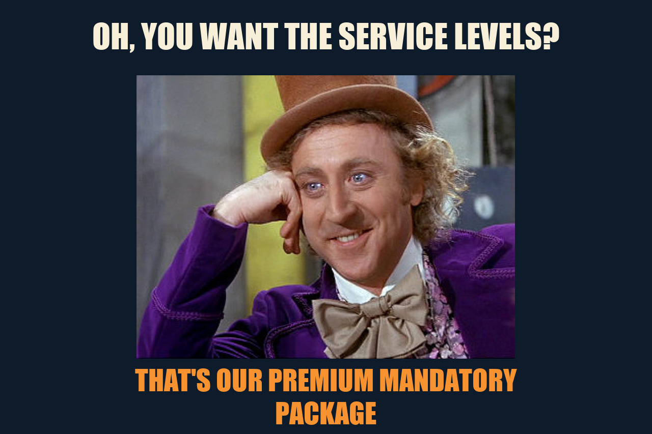 Condescending Wonka meme: OH, YOU WANT THE SERVICE LEVELS? / THAT'S OUR PREMIUM MANDATORY PACKAGE