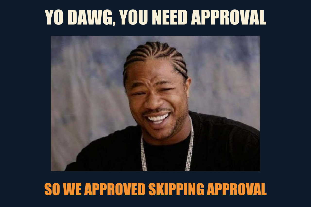 Xzibit Yo Dawg meme: YO DAWG, YOU NEED APPROVAL / SO WE APPROVED SKIPPING APPROVAL