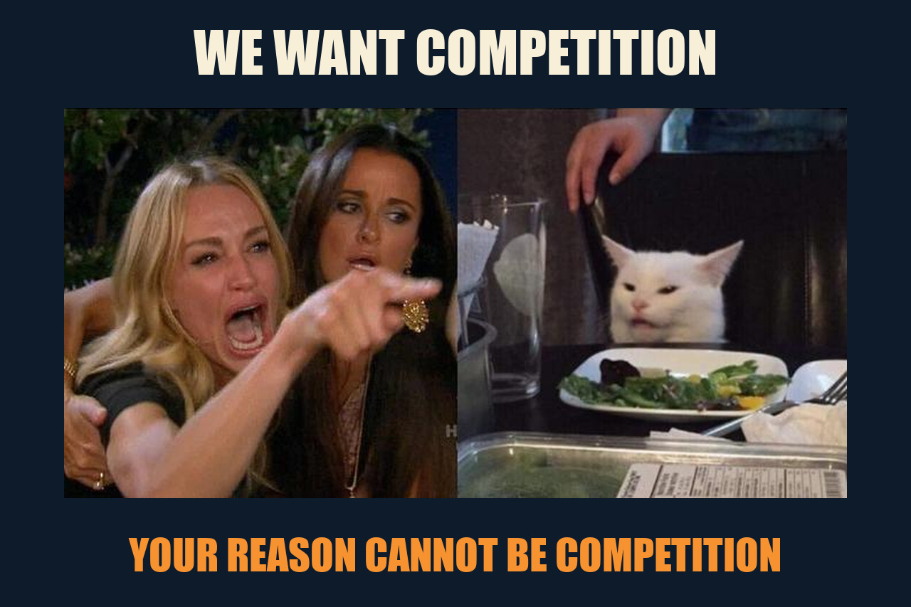 Woman Yelling at a Cat meme: WE WANT COMPETITION / YOUR REASON CANNOT BE COMPETITION