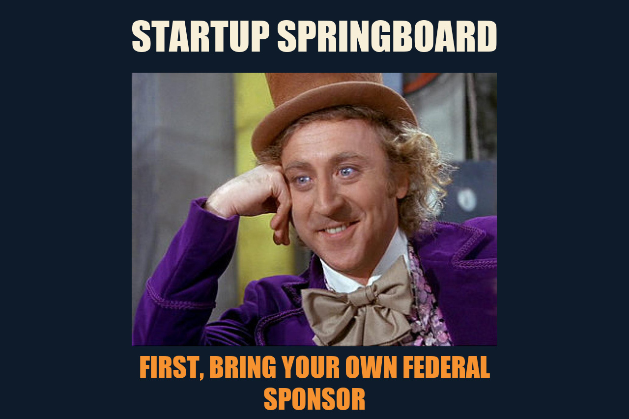 Condescending Wonka meme: STARTUP SPRINGBOARD / FIRST, BRING YOUR OWN FEDERAL SPONSOR