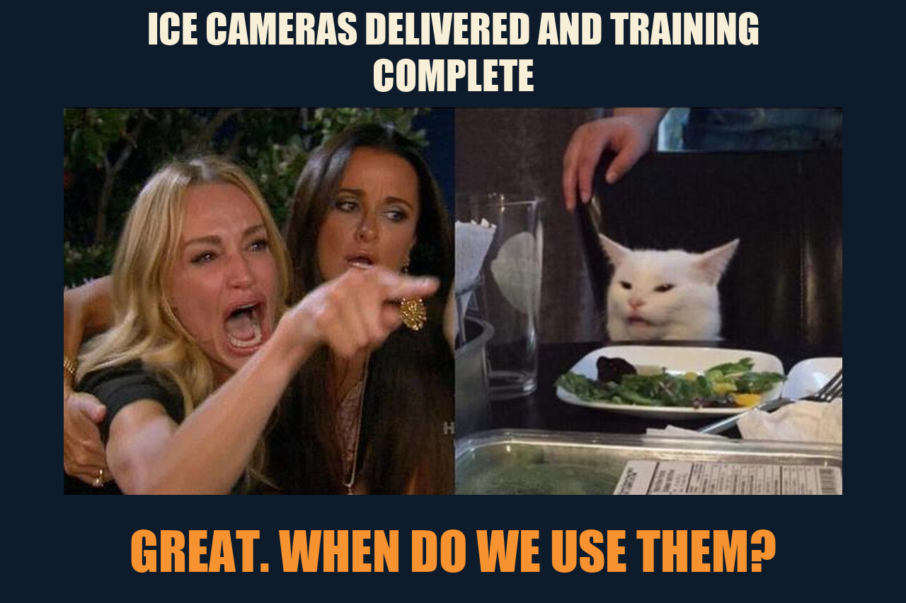 Woman Yelling at a Cat meme: ICE CAMERAS DELIVERED AND TRAINING COMPLETE / GREAT. WHEN DO WE USE THEM?