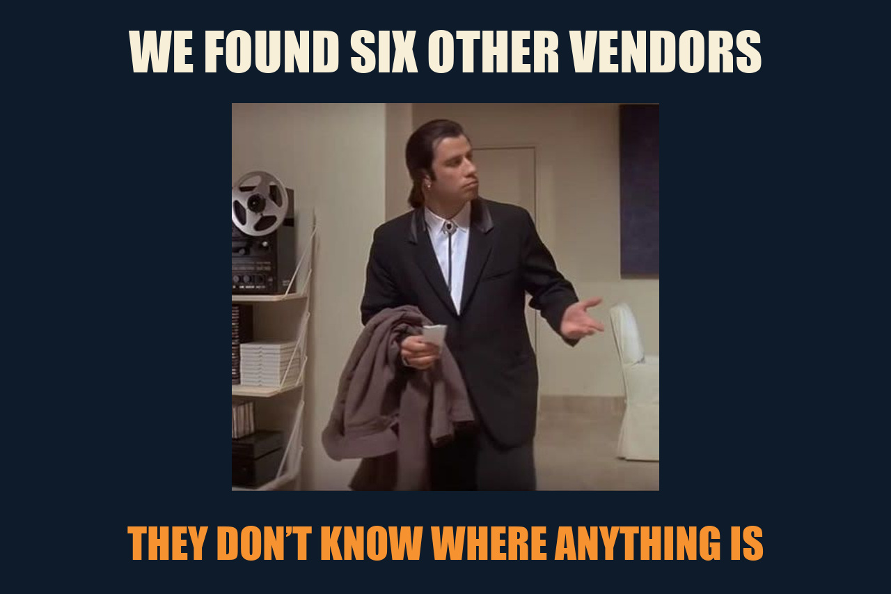 Confused Travolta meme: WE FOUND SIX OTHER VENDORS / THEY DON’T KNOW WHERE ANYTHING IS