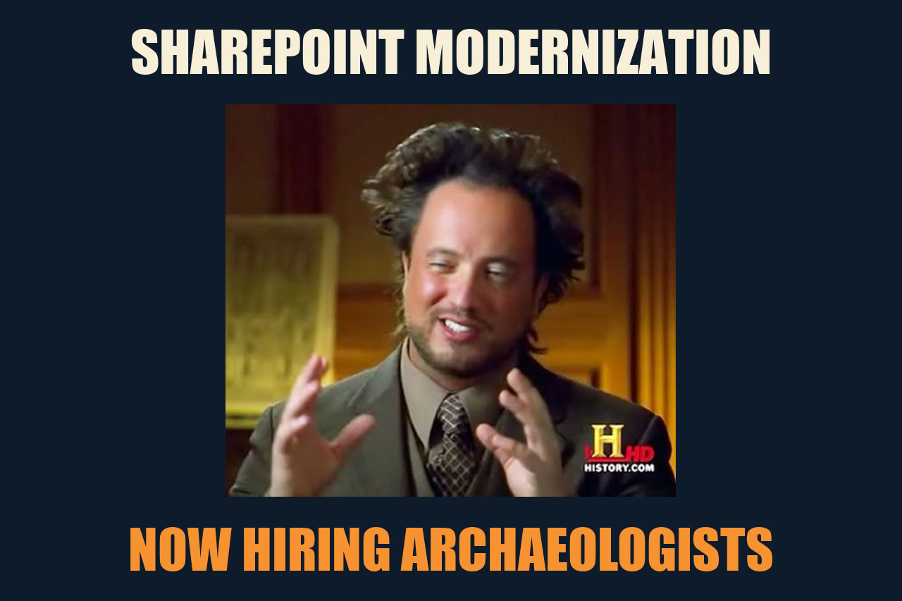Ancient Aliens meme: SHAREPOINT MODERNIZATION / NOW HIRING ARCHAEOLOGISTS