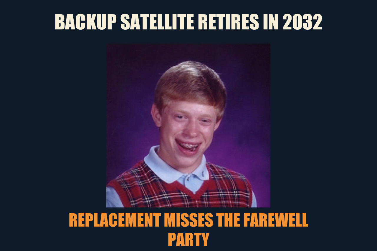 Bad Luck Brian meme: BACKUP SATELLITE RETIRES IN 2032 / REPLACEMENT MISSES THE FAREWELL PARTY
