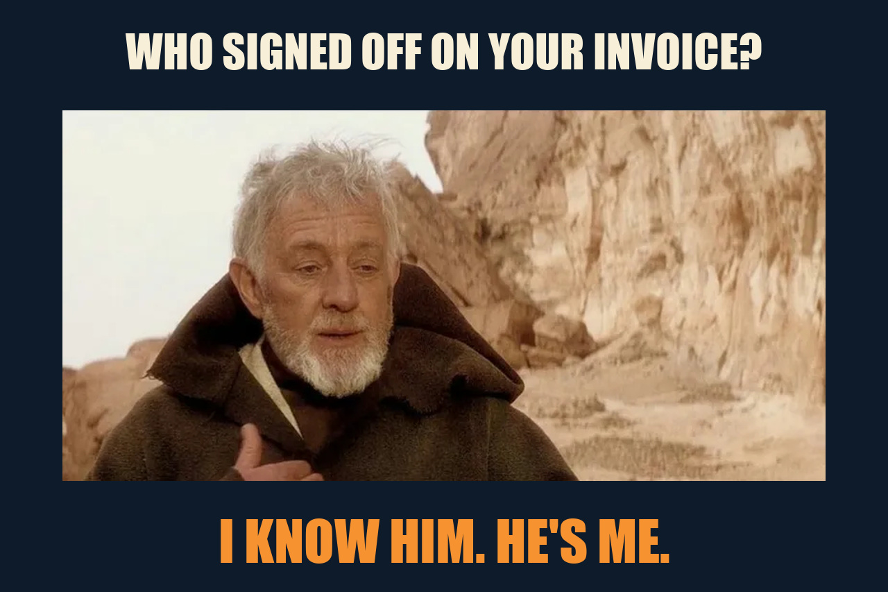 Obi-Wan: Of Course I Know Him meme: WHO SIGNED OFF ON YOUR INVOICE? / I KNOW HIM. HE'S ME.