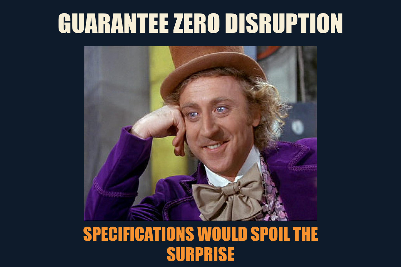 Condescending Wonka meme: GUARANTEE ZERO DISRUPTION / SPECIFICATIONS WOULD SPOIL THE SURPRISE