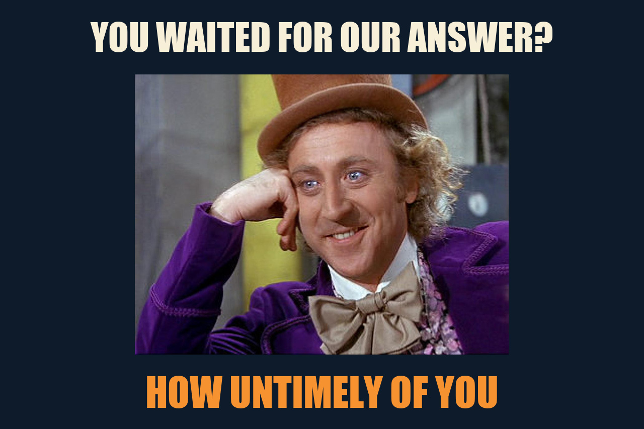 Condescending Wonka meme: YOU WAITED FOR OUR ANSWER? / HOW UNTIMELY OF YOU