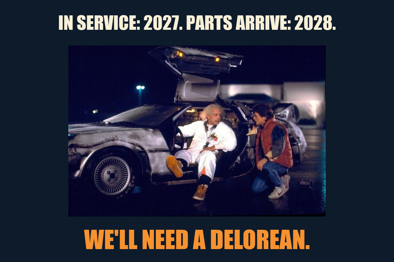 Back to the Future meme: IN SERVICE: 2027. PARTS ARRIVE: 2028. / WE'LL NEED A DELOREAN.