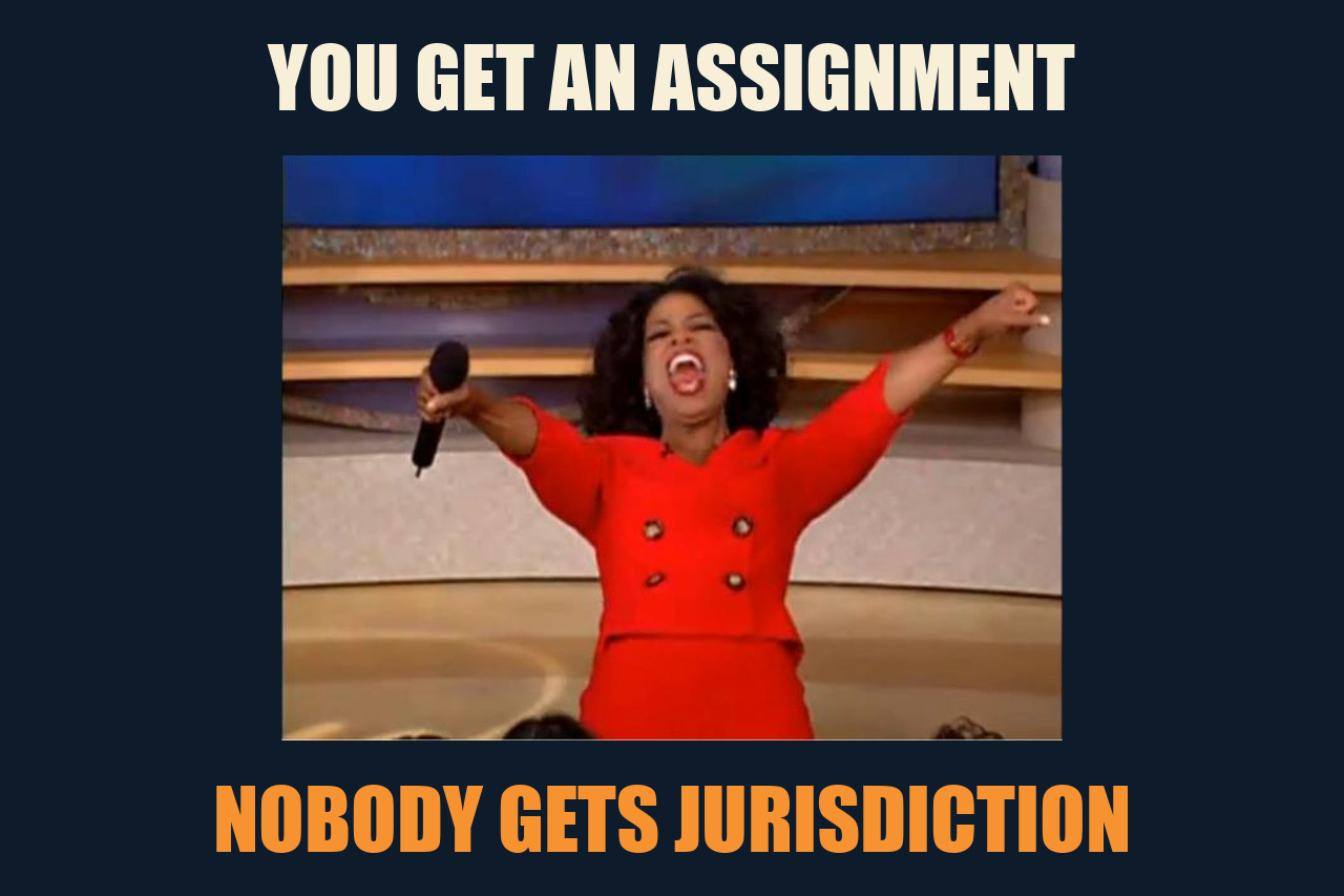 Oprah You Get a Car meme: YOU GET AN ASSIGNMENT / NOBODY GETS JURISDICTION