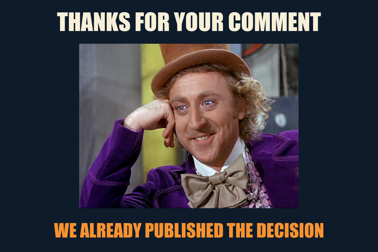 Condescending Wonka meme: THANKS FOR YOUR COMMENT / WE ALREADY PUBLISHED THE DECISION