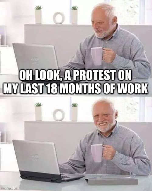 Hide the Pain Harold looks at a laptop: Oh look, a protest on my last 18 months of work, then forces a smile.