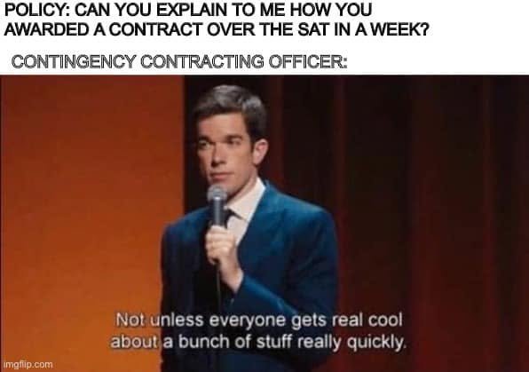 Policy asks how a contract above the SAT was awarded in a week; the contingency contracting officer’s response is that everyone must get cool about a bunch of stuff quickly.
