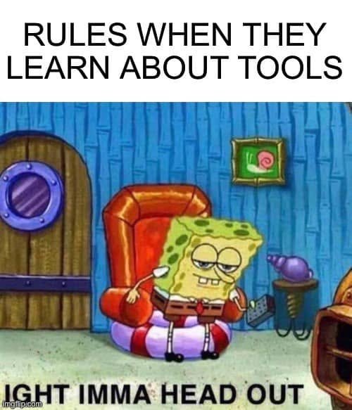 SpongeBob stands from his chair under RULES WHEN THEY LEARN ABOUT TOOLS and IGHT IMMA HEAD OUT.