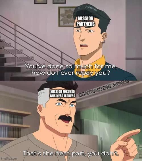 Mission partners ask how to repay mission-focused business leaders; the reply is That’s the neat part, you don’t. Contracting Memes watermark.