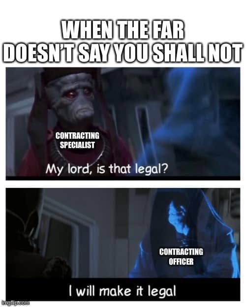 Star Wars meme headed When the FAR does not say you shall not. A contracting specialist asks My lord, is that legal? A contracting officer replies I will make it legal.