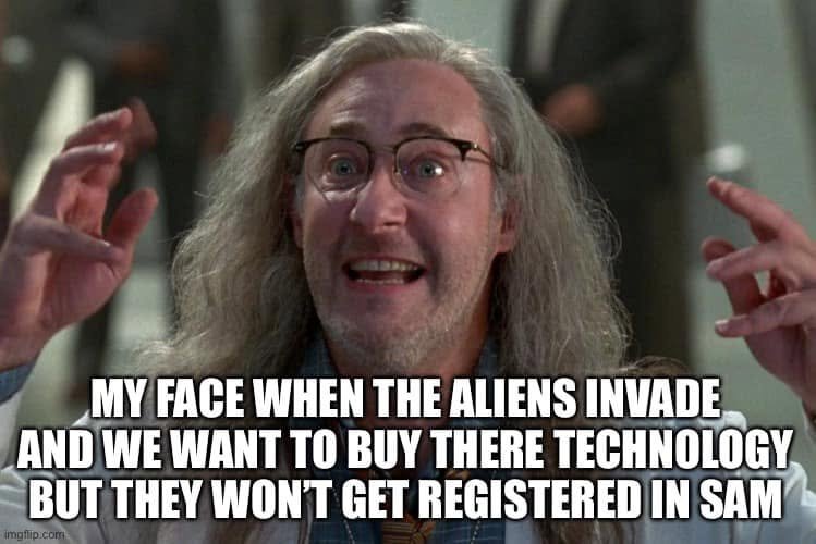 Excited scientist: “My face when the aliens invade and we want to buy there technology but they won’t get registered in SAM.”