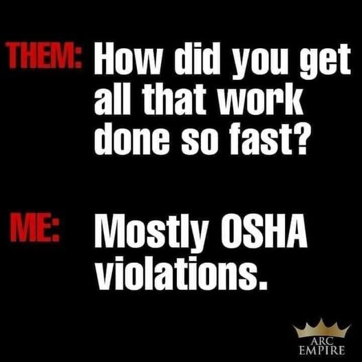 Text meme: How did you get all that work done so fast? Mostly OSHA violations.