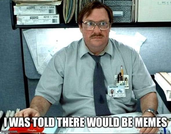 Comment attachment by Andy Knott: Milton from Office Space says I was told there would be memes.