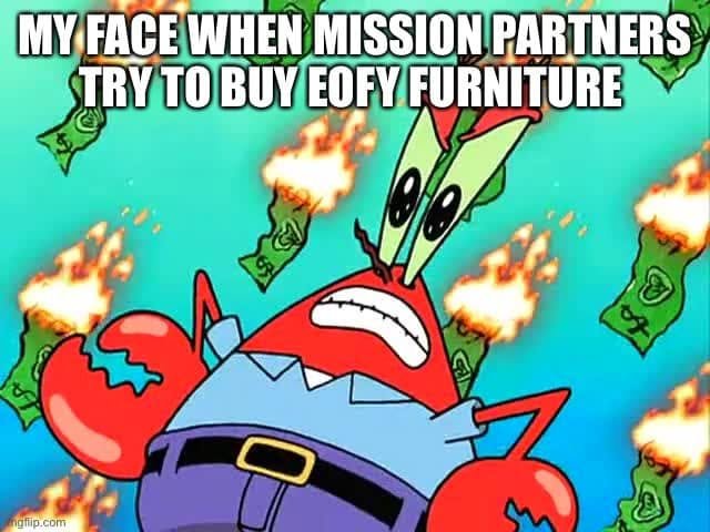 Mr. Krabs surrounded by burning banknotes: “My face when mission partners try to buy EOFY furniture.”