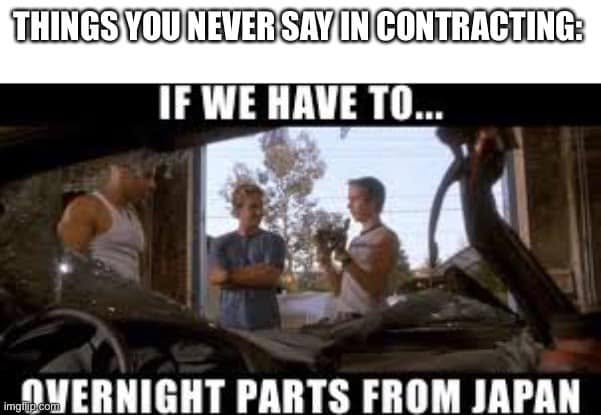 Fast & Furious car workshop scene: “Things you never say in contracting: If we have to… overnight parts from Japan.”