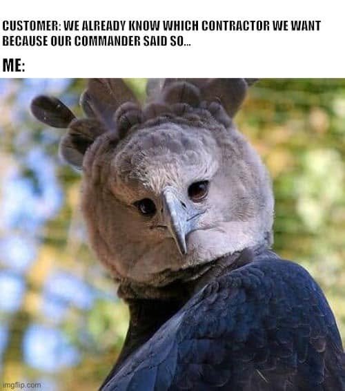 A skeptical-looking bird reacts to CUSTOMER: WE ALREADY KNOW WHICH CONTRACTOR WE WANT BECAUSE OUR COMMANDER SAID SO.